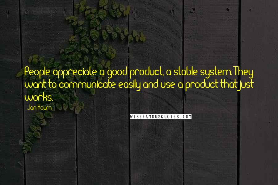 Jan Koum quotes: People appreciate a good product, a stable system. They want to communicate easily and use a product that just works.