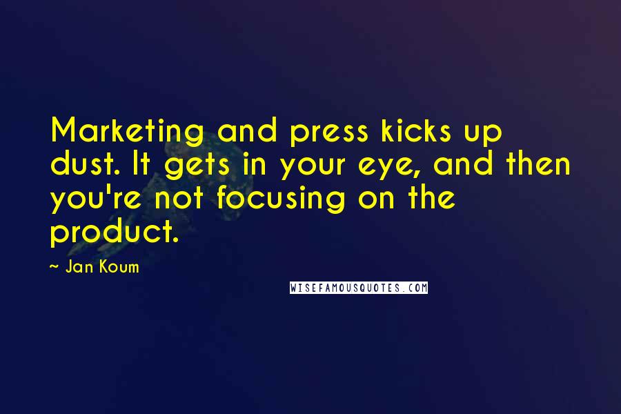 Jan Koum quotes: Marketing and press kicks up dust. It gets in your eye, and then you're not focusing on the product.