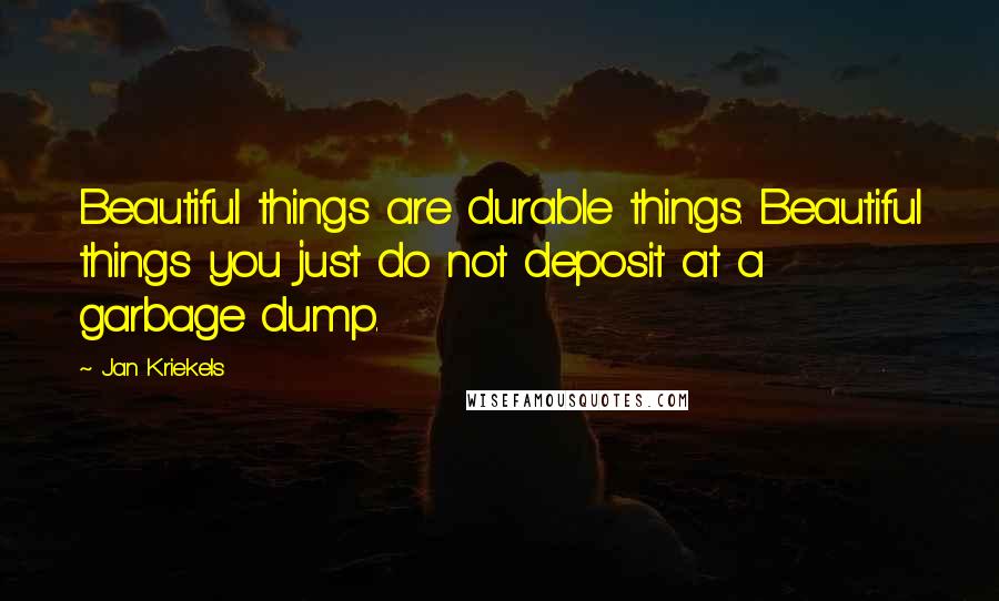 Jan Kriekels quotes: Beautiful things are durable things. Beautiful things you just do not deposit at a garbage dump.