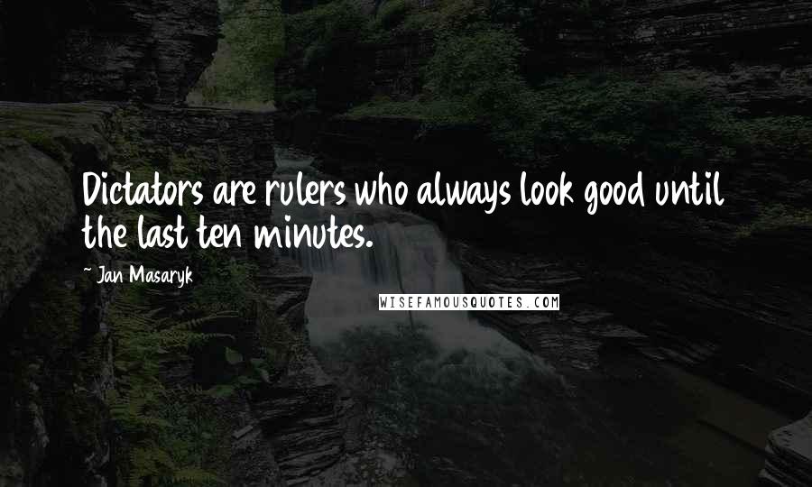 Jan Masaryk quotes: Dictators are rulers who always look good until the last ten minutes.