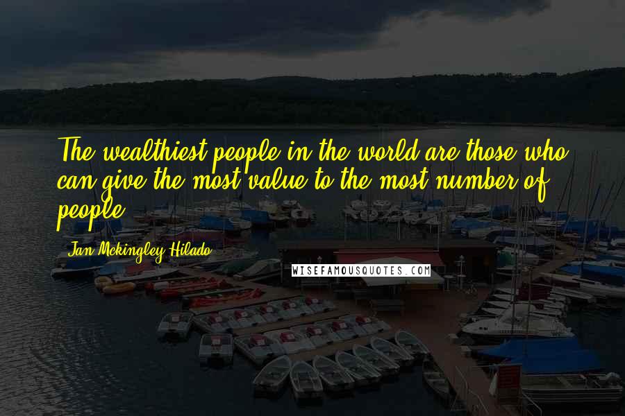 Jan Mckingley Hilado quotes: The wealthiest people in the world are those who can give the most value to the most number of people.