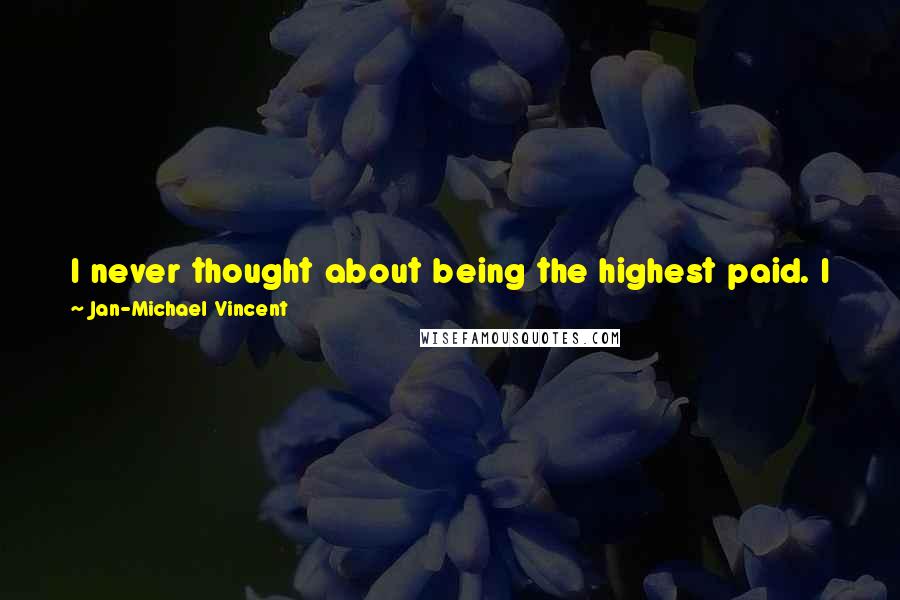 Jan-Michael Vincent quotes: I never thought about being the highest paid. I just wanted to be someone that people cared about watching, and I feel I'm a good actor. Jan-Michael Vincent quotes: I never thought about being the highest paid. I just wanted to be someone that people cared about watching, and I feel I'm a good actor.