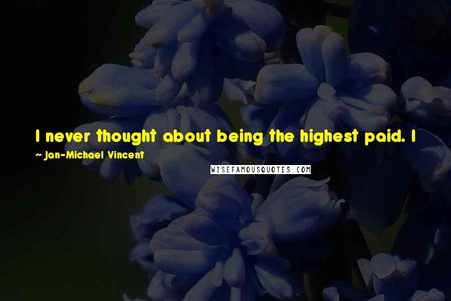 Jan-Michael Vincent quotes: I never thought about being the highest paid. I just wanted to be someone that people cared about watching, and I feel I'm a good actor.