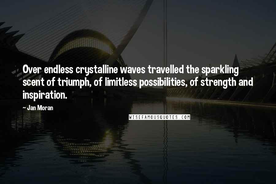 Jan Moran quotes: Over endless crystalline waves travelled the sparkling scent of triumph, of limitless possibilities, of strength and inspiration.