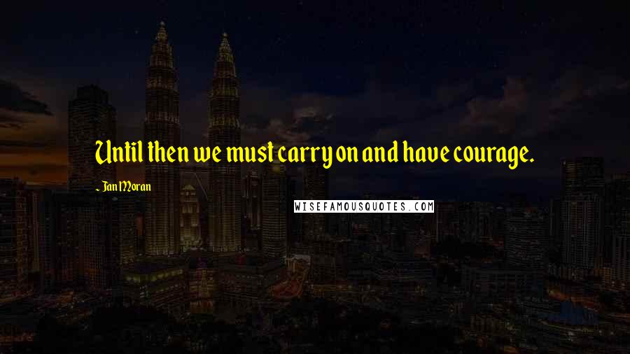 Jan Moran quotes: Until then we must carry on and have courage.