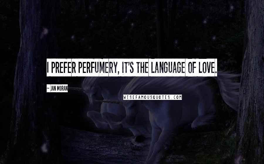 Jan Moran quotes: I prefer perfumery, it's the language of love.