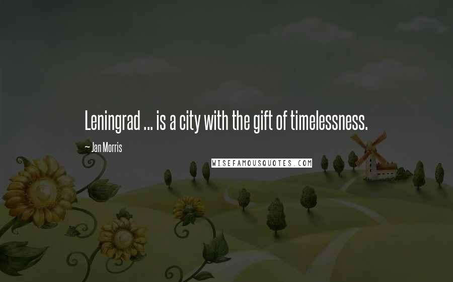 Jan Morris quotes: Leningrad ... is a city with the gift of timelessness.