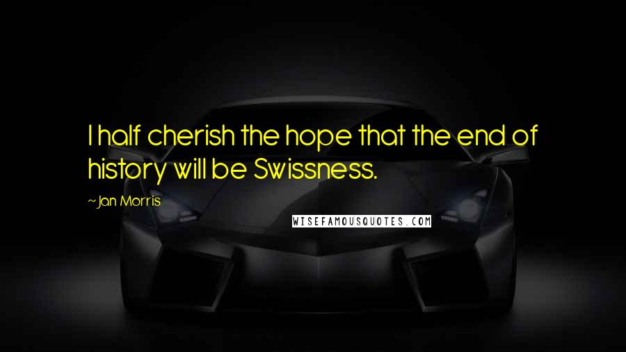 Jan Morris quotes: I half cherish the hope that the end of history will be Swissness.