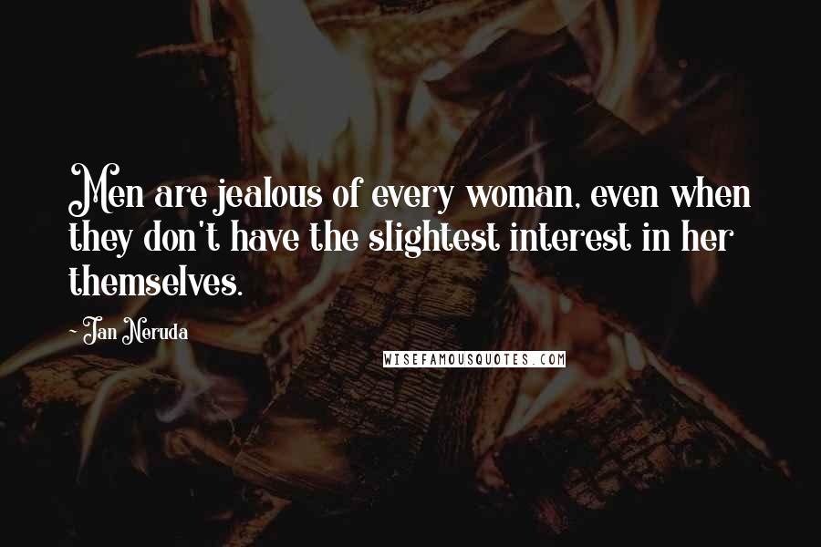 Jan Neruda quotes: Men are jealous of every woman, even when they don't have the slightest interest in her themselves. Jan Neruda quotes: Men are jealous of every woman, even when they don't have the slightest interest in her themselves.
