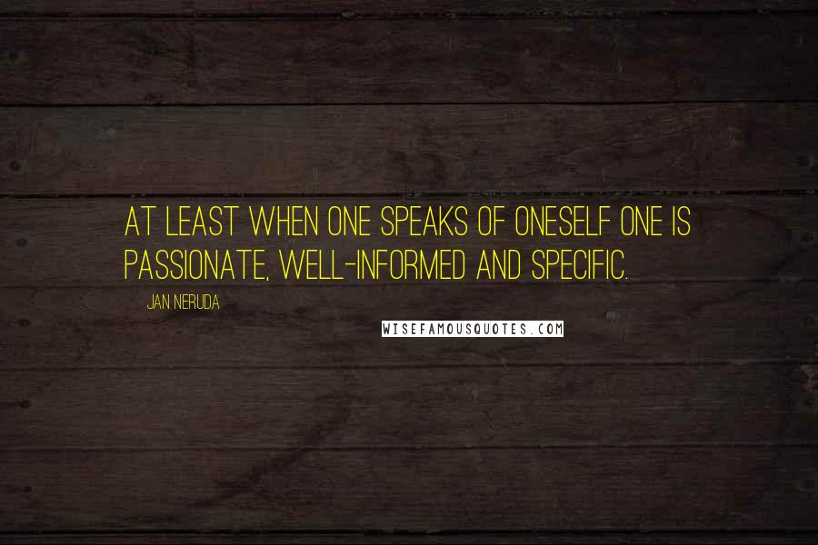 Jan Neruda quotes: At least when one speaks of oneself one is passionate, well-informed and specific.