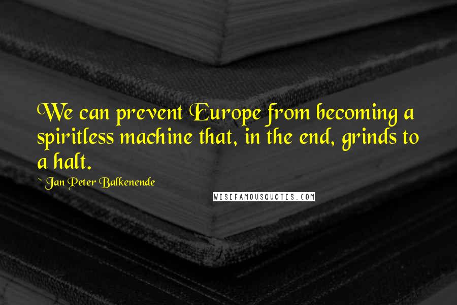 Jan Peter Balkenende quotes: We can prevent Europe from becoming a spiritless machine that, in the end, grinds to a halt.