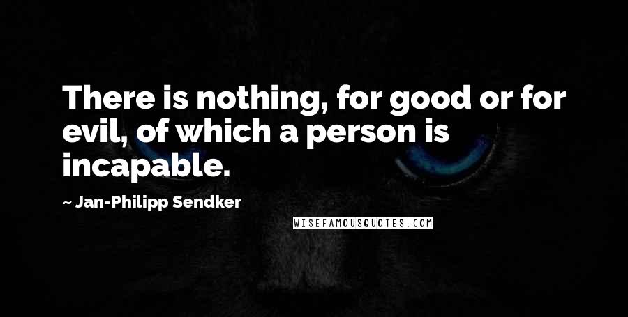 Jan-Philipp Sendker quotes: There is nothing, for good or for evil, of which a person is incapable.