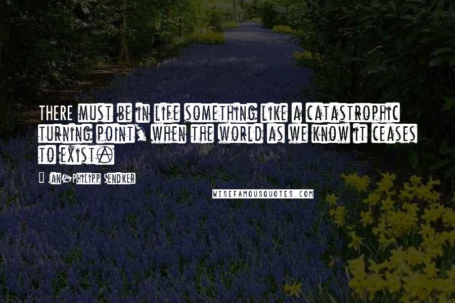 Jan-Philipp Sendker quotes: THERE must be in life something like a catastrophic turning point, when the world as we know it ceases to exist.