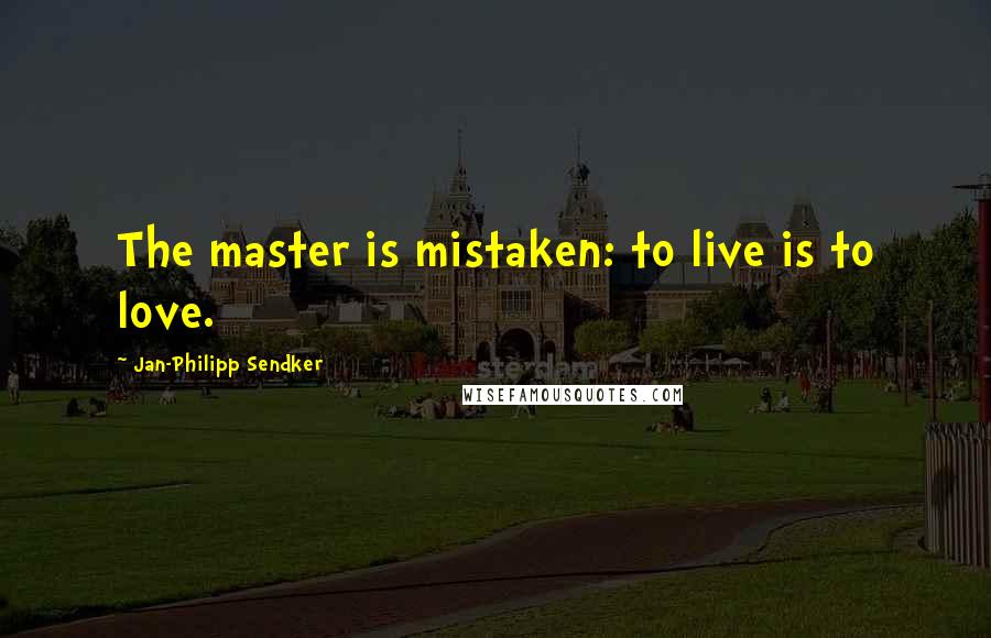 Jan-Philipp Sendker quotes: The master is mistaken: to live is to love.