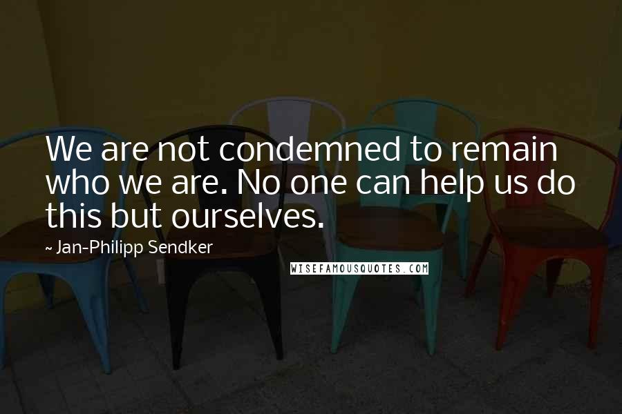 Jan-Philipp Sendker quotes: We are not condemned to remain who we are. No one can help us do this but ourselves.