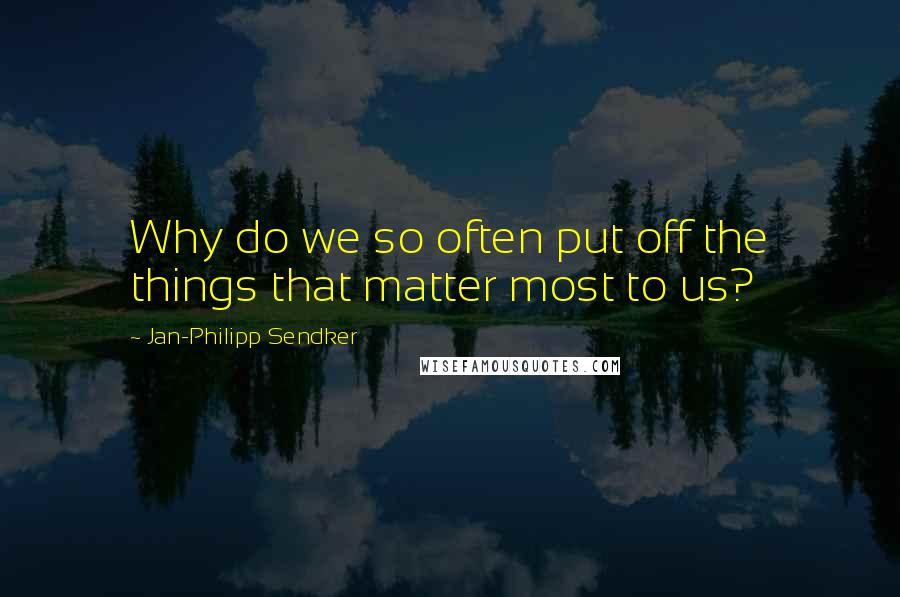 Jan-Philipp Sendker quotes: Why do we so often put off the things that matter most to us?