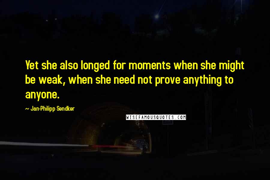 Jan-Philipp Sendker quotes: Yet she also longed for moments when she might be weak, when she need not prove anything to anyone.