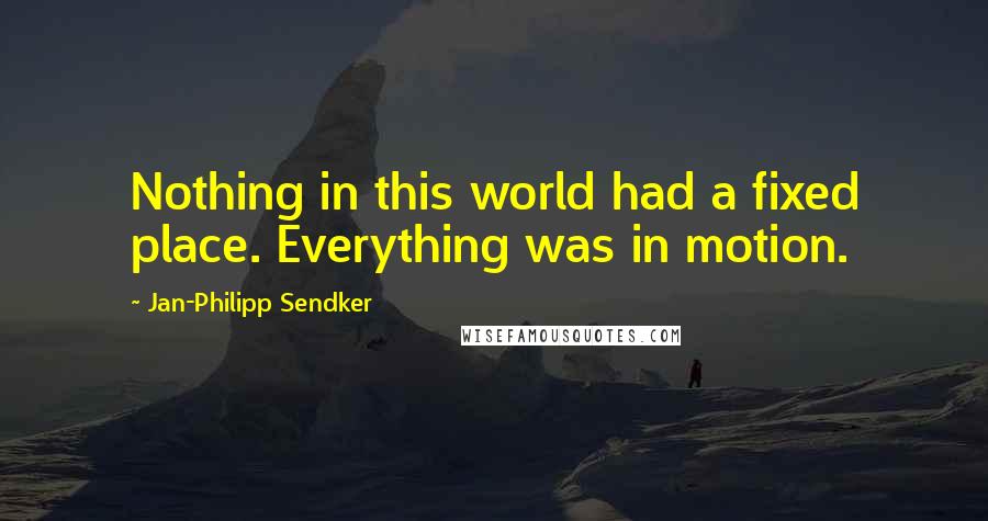 Jan-Philipp Sendker quotes: Nothing in this world had a fixed place. Everything was in motion.