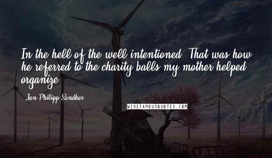 Jan-Philipp Sendker quotes: In the hell of the well-intentioned. That was how he referred to the charity balls my mother helped organize.