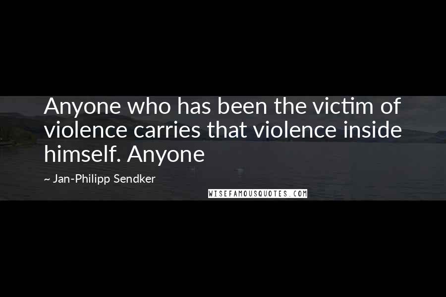 Jan-Philipp Sendker quotes: Anyone who has been the victim of violence carries that violence inside himself. Anyone