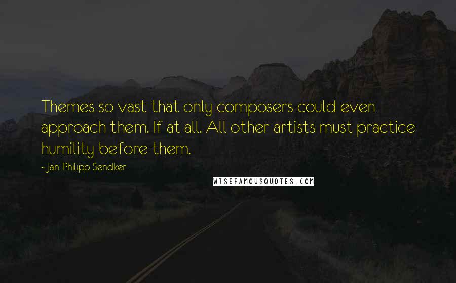 Jan-Philipp Sendker quotes: Themes so vast that only composers could even approach them. If at all. All other artists must practice humility before them.