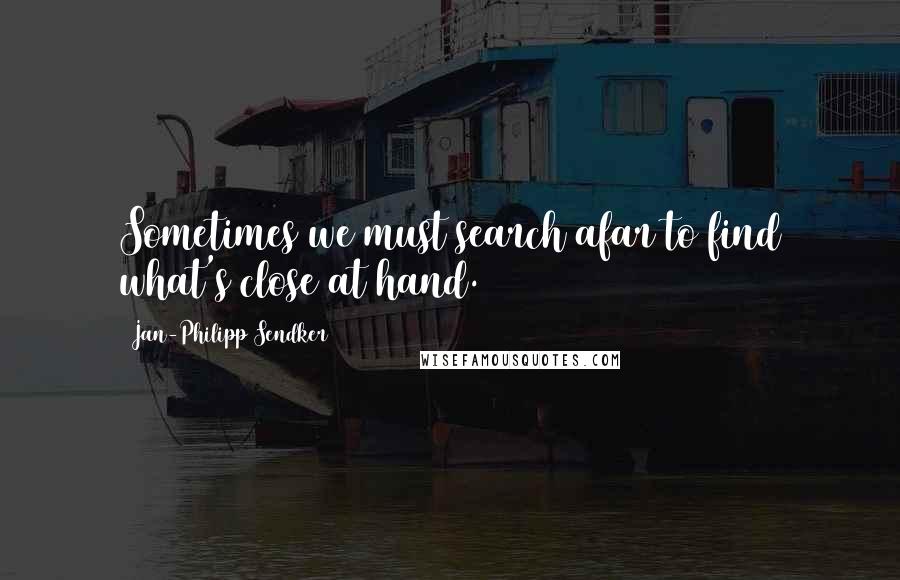 Jan-Philipp Sendker quotes: Sometimes we must search afar to find what's close at hand.