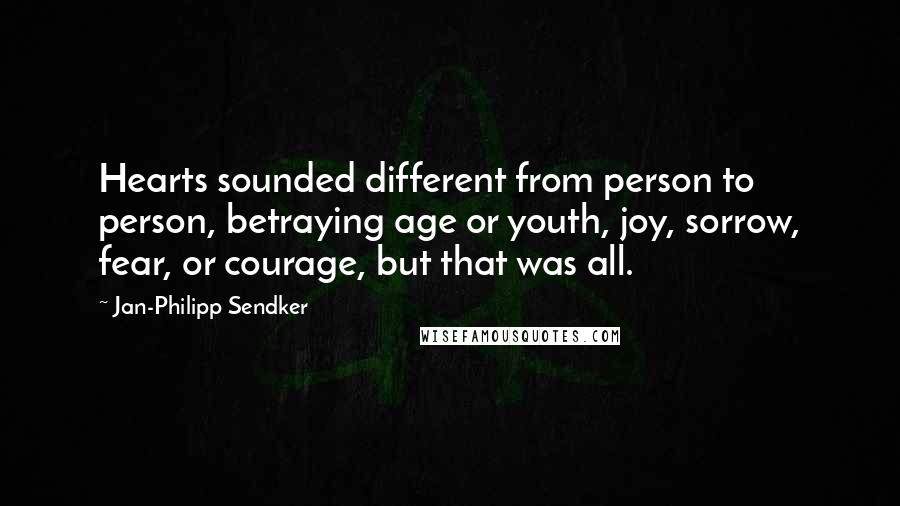 Jan-Philipp Sendker quotes: Hearts sounded different from person to person, betraying age or youth, joy, sorrow, fear, or courage, but that was all.