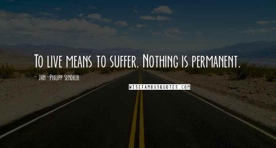 Jan-Philipp Sendker quotes: To live means to suffer. Nothing is permanent.