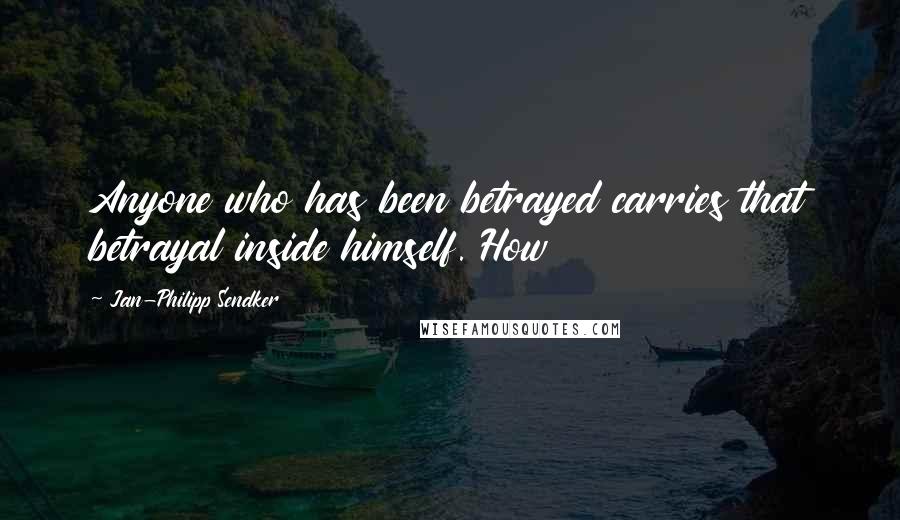 Jan-Philipp Sendker quotes: Anyone who has been betrayed carries that betrayal inside himself. How