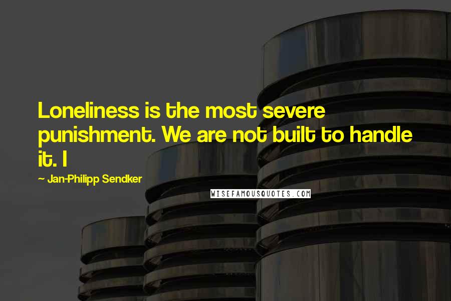 Jan-Philipp Sendker quotes: Loneliness is the most severe punishment. We are not built to handle it. I