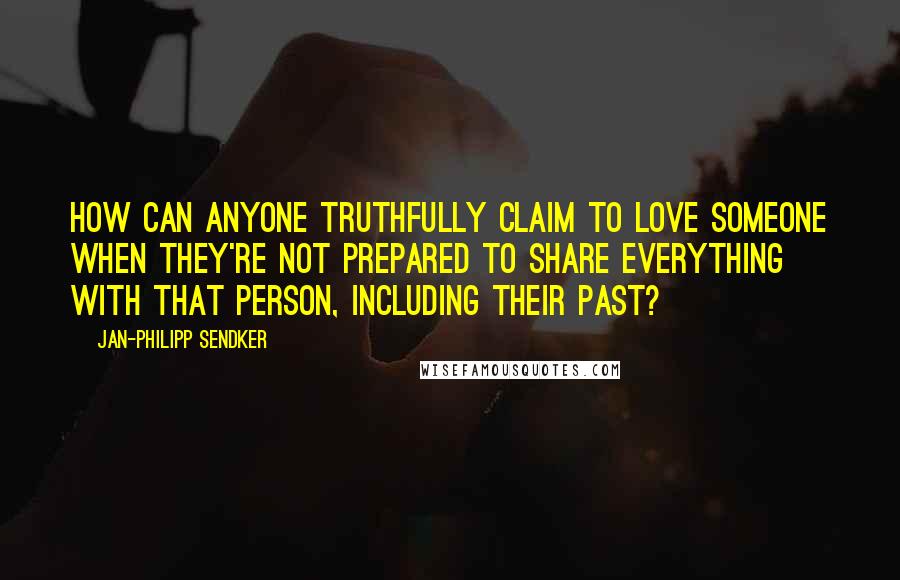 Jan-Philipp Sendker quotes: How can anyone truthfully claim to love someone when they're not prepared to share everything with that person, including their past?