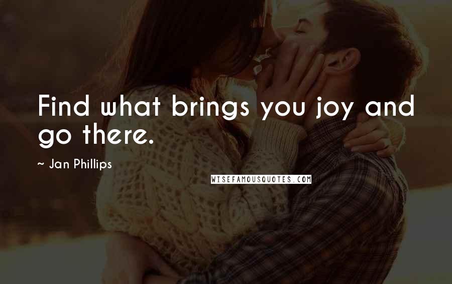 Jan Phillips quotes: Find what brings you joy and go there.