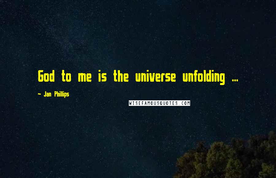 Jan Phillips quotes: God to me is the universe unfolding ...