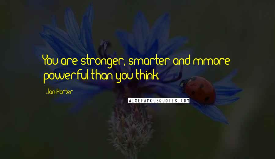Jan Porter quotes: You are stronger, smarter and mmore powerful than you think.