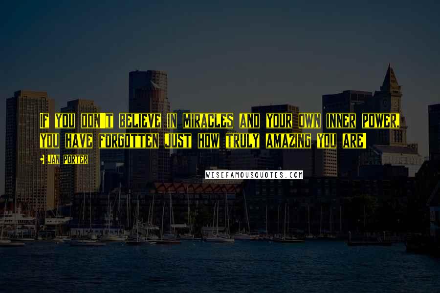 Jan Porter quotes: If you don't believe in miracles and your own inner power, you have forgotten just how truly amazing you are!