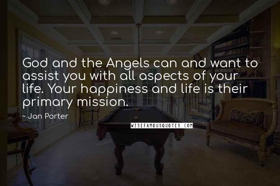 Jan Porter quotes: God and the Angels can and want to assist you with all aspects of your life. Your happiness and life is their primary mission.