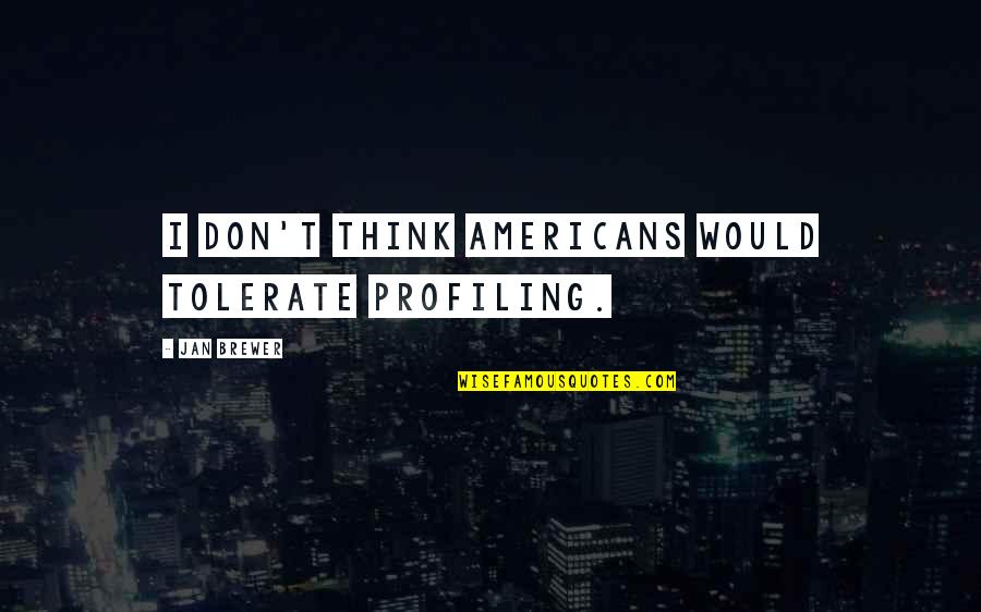Jan Quotes By Jan Brewer: I don't think Americans would tolerate profiling.
