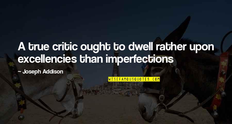 Jan Ruhe Quotes By Joseph Addison: A true critic ought to dwell rather upon