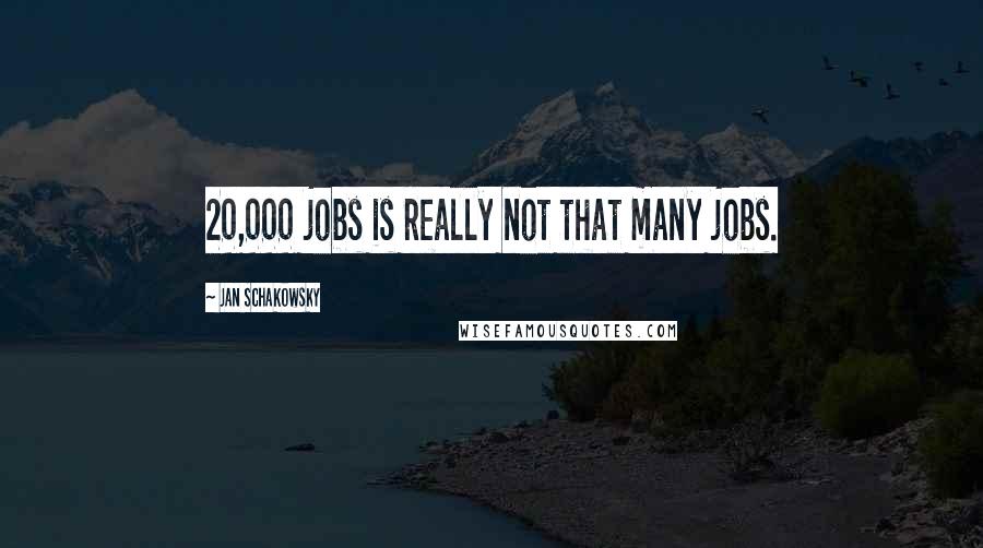 Jan Schakowsky quotes: 20,000 jobs is really not that many jobs.