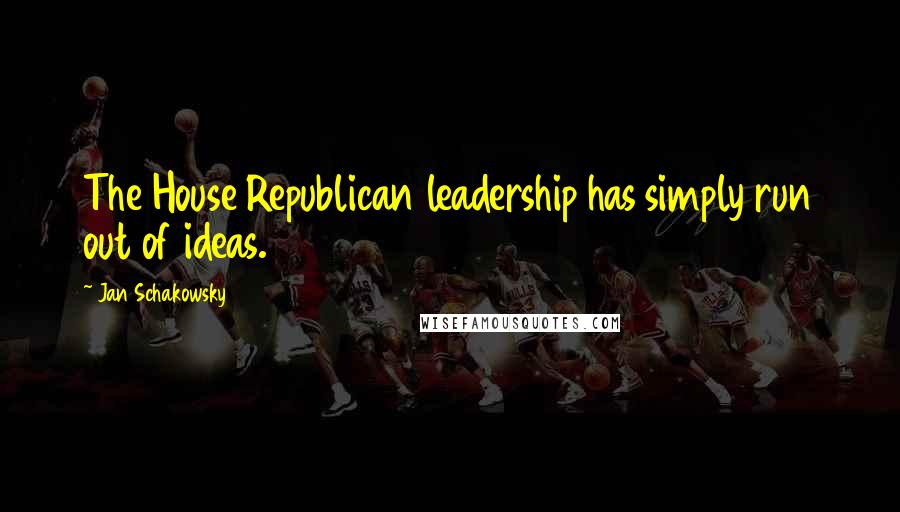 Jan Schakowsky quotes: The House Republican leadership has simply run out of ideas.