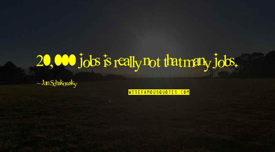 Jan Schakowsky Quotes By Jan Schakowsky: 20,000 jobs is really not that many jobs. Jan Schakowsky Quotes By Jan Schakowsky: 20,000 jobs is really not that many jobs.