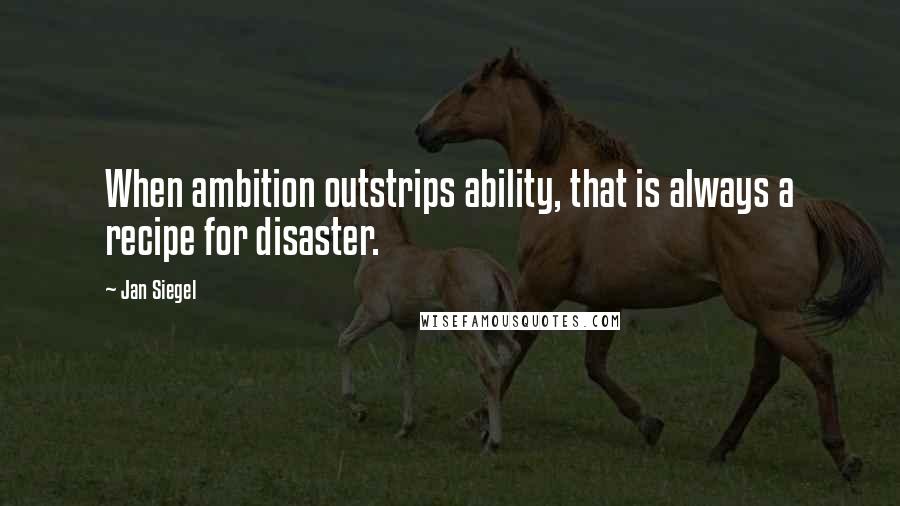 Jan Siegel quotes: When ambition outstrips ability, that is always a recipe for disaster.