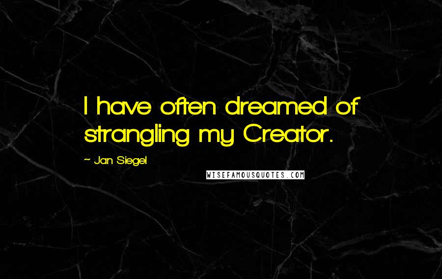 Jan Siegel quotes: I have often dreamed of strangling my Creator.