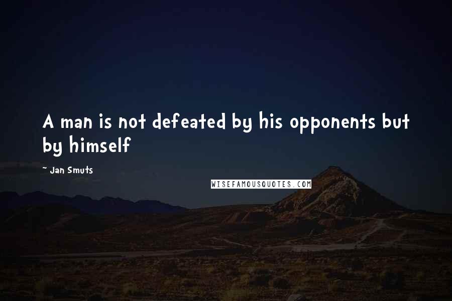 Jan Smuts quotes: A man is not defeated by his opponents but by himself