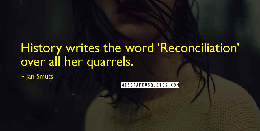 Jan Smuts quotes: History writes the word 'Reconciliation' over all her quarrels.