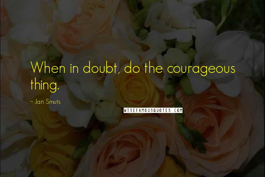 Jan Smuts quotes: When in doubt, do the courageous thing.