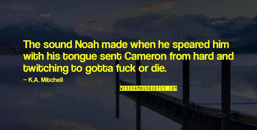 Jan Somers Quotes By K.A. Mitchell: The sound Noah made when he speared him Jan Somers Quotes By K.A. Mitchell: The sound Noah made when he speared him