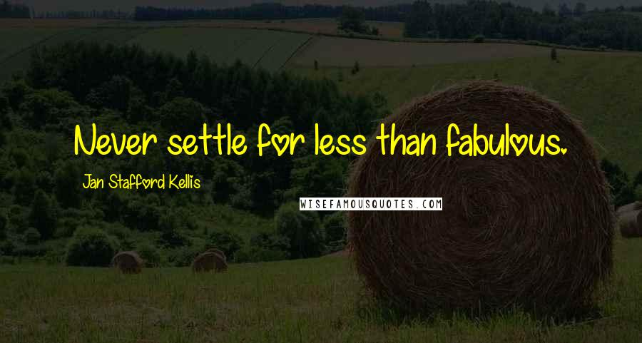 Jan Stafford Kellis quotes: Never settle for less than fabulous.