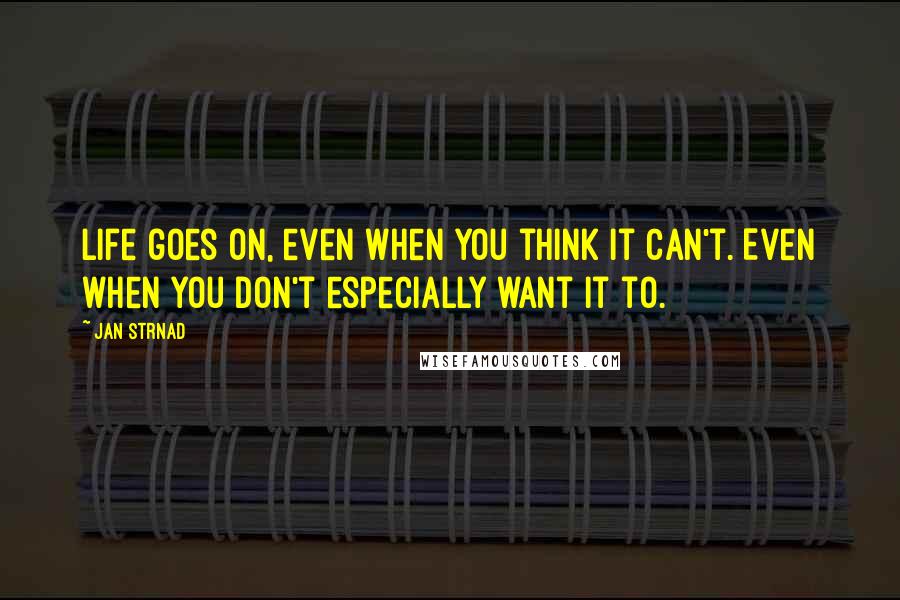 Jan Strnad quotes: Life goes on, even when you think it can't. Even when you don't especially want it to.