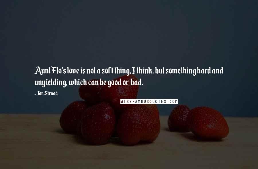 Jan Strnad quotes: Aunt Flo's love is not a soft thing, I think, but something hard and unyielding, which can be good or bad.